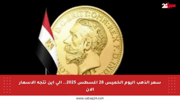 سعر الذهب اليوم الخميس 28 أغسطس 2025.. إلى أين تتجه الأسعار الآن